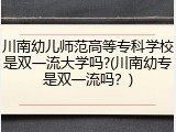 川南幼儿师范高等专科学校是双一流大学吗?(川南幼专是双一流吗？)