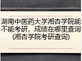 湖南中医药大学湘杏学院能不能考研，成绩在哪里查询(湘杏学院考研查询)