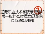 辽源职业技术学院录取通知书一般什么时候发(辽职院录取通知时间)