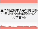 金华职业技术大学官网是哪个网址多少(金华职业技术大学官网)