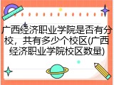 广西经济职业学院是否有分校，共有多少个校区(广西经济职业学院校区数量)