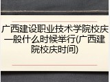 广西建设职业技术学院校庆一般什么时候举行(广西建院校庆时间)