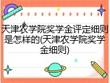 天津农学院奖学金评定细则是怎样的(天津农学院奖学金细则)