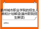 惠州城市职业学院的招生人数和计划解读(惠州职院招生解读)