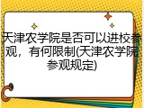 天津农学院是否可以进校参观，有何限制(天津农学院参观规定)