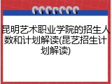 昆明艺术职业学院的招生人数和计划解读(昆艺招生计划解读)