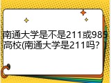 南通大学是不是211或985高校(南通大学是211吗？)