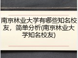 南京林业大学有哪些知名校友，简单分析(南京林业大学知名校友)