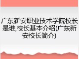 广东新安职业技术学院校长是谁,校长基本介绍(广东新安校长简介)