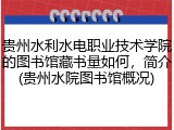 贵州水利水电职业技术学院的图书馆藏书量如何，简介(贵州水院图书馆概况)