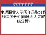 南通职业大学历年录取分数线深度分析(南通职大录取线分析)