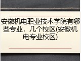 安徽机电职业技术学院有哪些专业，几个校区(安徽机电专业校区)