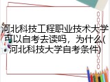 河北科技工程职业技术大学可以自考去读吗，为什么(河北科技大学自考条件)