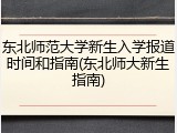 东北师范大学新生入学报道时间和指南(东北师大新生指南)