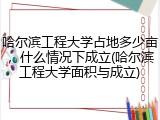 哈尔滨工程大学占地多少亩，什么情况下成立(哈尔滨工程大学面积与成立)