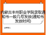 内蒙古丰州职业学院录取通知书一般几号发放(通知书发放时间)