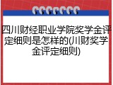 四川财经职业学院奖学金评定细则是怎样的(川财奖学金评定细则)