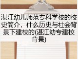 湛江幼儿师范专科学校的校史简介，什么历史与社会背景下建校的(湛江幼专建校背景)