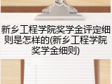 新乡工程学院奖学金评定细则是怎样的(新乡工程学院奖学金细则)