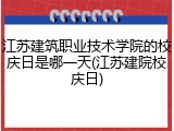 江苏建筑职业技术学院的校庆日是哪一天(江苏建院校庆日)