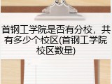 首钢工学院是否有分校，共有多少个校区(首钢工学院校区数量)