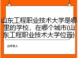 山东工程职业技术大学是哪里的学校，在哪个城市(山东工程职业技术大学位置)