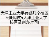 天津工业大学有哪几个校区，何时创办(天津工业大学校区及创办时间)