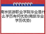 南京旅游职业学院毕业是什么学历有何优势(南旅毕业学历优势)