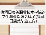 梅河口康美职业技术学院的学生毕业都怎么样了(梅河口康美毕业去向)