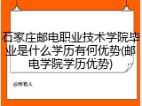 石家庄邮电职业技术学院毕业是什么学历有何优势(邮电学院学历优势)