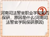 河南司法警官职业学院能否保研，原因是什么(河南司法警官学院保研原因)