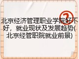 北京经济管理职业学院好不好，就业现状及发展趋势(北京经管职院就业前景)