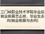 三门峡职业技术学院毕业后就业前景怎么样，毕业生去向(就业前景与去向)