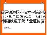 新疆铁道职业技术学院的毕业证含金量怎么样，为什么(新疆铁道职院毕业证价值)