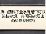 眉山药科职业学院是否可以进校参观，有何限制(眉山药科参观限制)