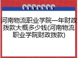 河南物流职业学院一年财政拨款大概多少钱(河南物流职业学院财政拨款)
