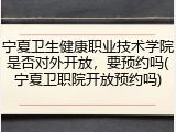 宁夏卫生健康职业技术学院是否对外开放，要预约吗(宁夏卫职院开放预约吗)