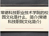 常德科技职业技术学院的校园文化是什么，简介(常德科技职院文化简介)
