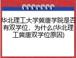 华北理工大学冀唐学院是否有双学位，为什么(华北理工冀唐双学位原因)