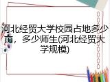河北经贸大学校园占地多少亩，多少师生(河北经贸大学规模)