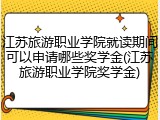 江苏旅游职业学院就读期间可以申请哪些奖学金(江苏旅游职业学院奖学金)