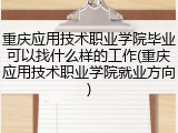 重庆应用技术职业学院毕业可以找什么样的工作(重庆应用技术职业学院就业方向)