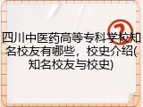 四川中医药高等专科学校知名校友有哪些，校史介绍(知名校友与校史)