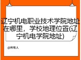 辽宁机电职业技术学院地址在哪里，学校地理位置(辽宁机电学院地址)