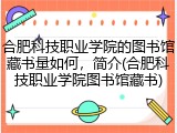 合肥科技职业学院的图书馆藏书量如何，简介(合肥科技职业学院图书馆藏书)