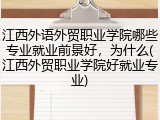 江西外语外贸职业学院哪些专业就业前景好，为什么(江西外贸职业学院好就业专业)