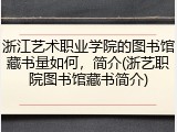 浙江艺术职业学院的图书馆藏书量如何，简介(浙艺职院图书馆藏书简介)