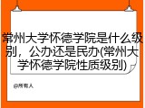 常州大学怀德学院是什么级别，公办还是民办(常州大学怀德学院性质级别)