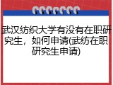 武汉纺织大学有没有在职研究生，如何申请(武纺在职研究生申请)