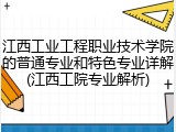 江西工业工程职业技术学院的普通专业和特色专业详解(江西工院专业解析)